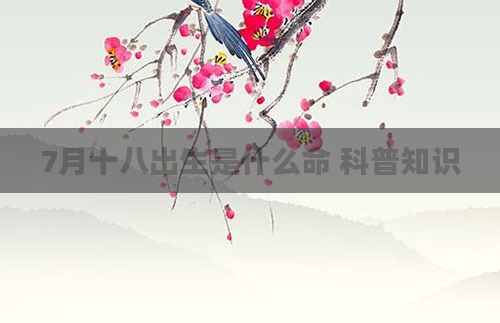 7月十八出生是什么命 科普知识