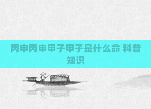 丙申丙申甲子甲子是什么命 科普知识