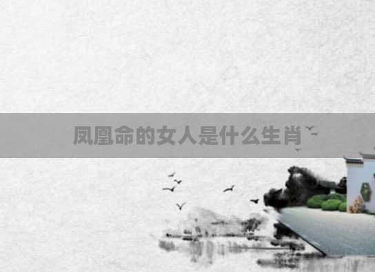 凤凰命的女人是什么生肖