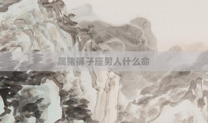 属猪狮子座男人什么命