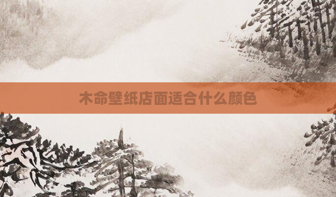 木命壁纸店面适合什么颜色