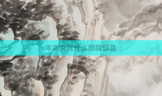 木命女戴什么麒麟饰品