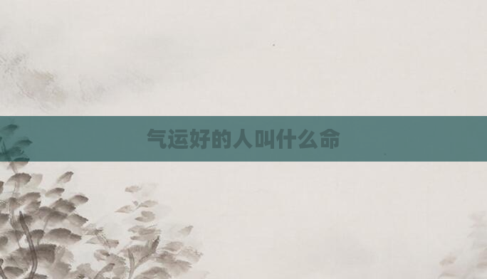 气运好的人叫什么命