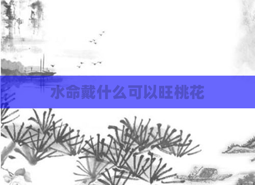 水命戴什么可以旺桃花