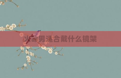 火命男适合戴什么镜架