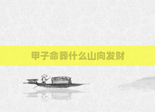 甲子命葬什么山向发财
