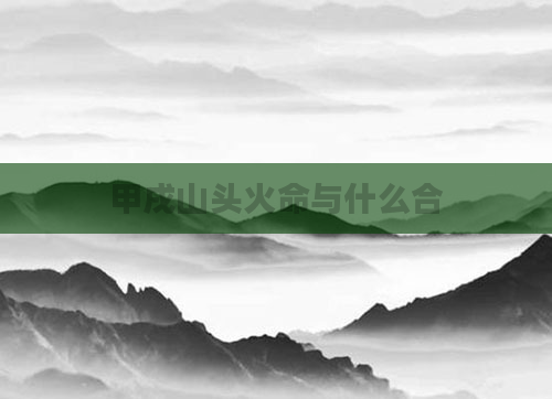 甲戌山头火命与什么合