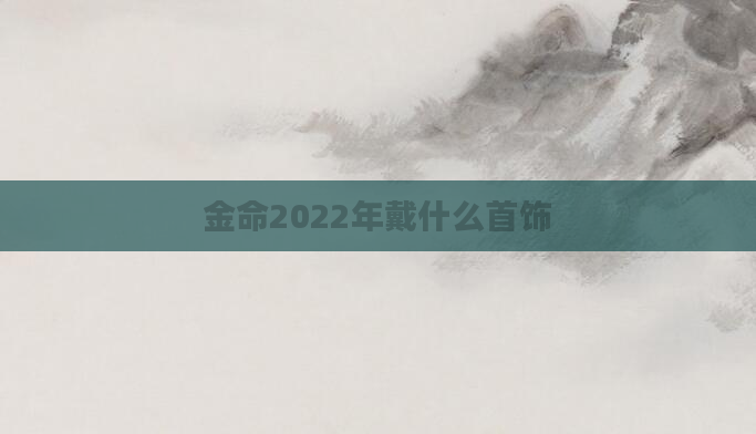 金命2022年戴什么首饰