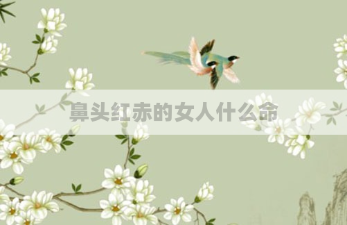 鼻头红赤的女人什么命