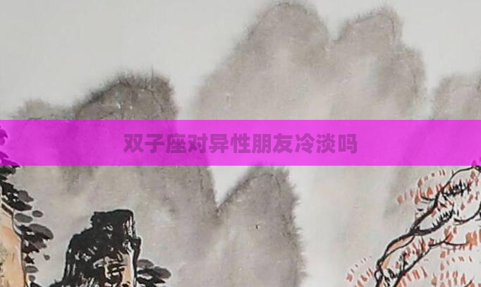 双子座对异性朋友冷淡吗