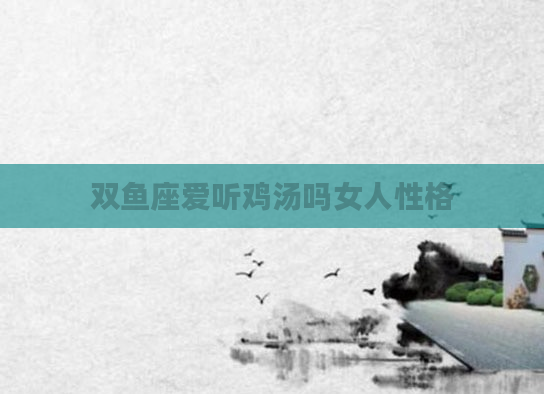 双鱼座爱听鸡汤吗女人性格