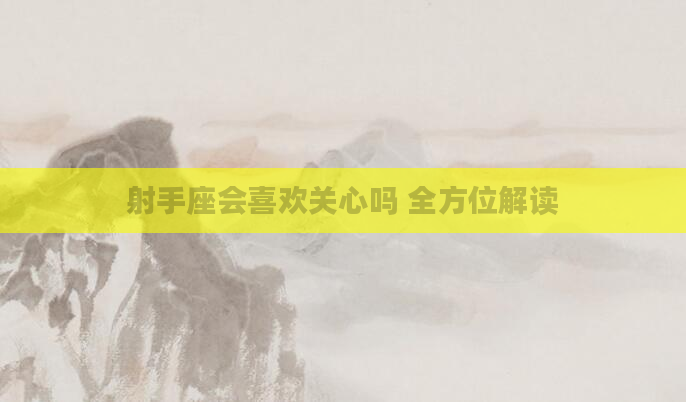 射手座会喜欢关心吗 全方位解读