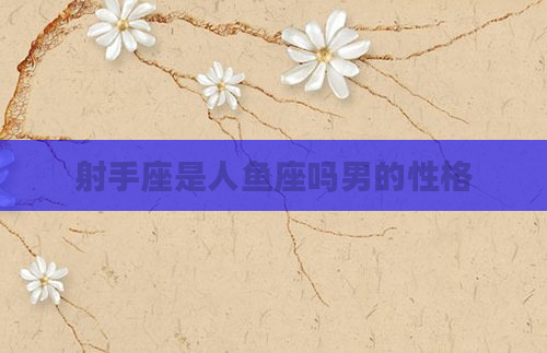 射手座是人鱼座吗男的性格