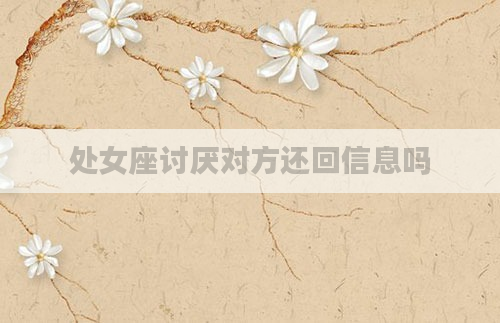 处女座讨厌对方还回信息吗