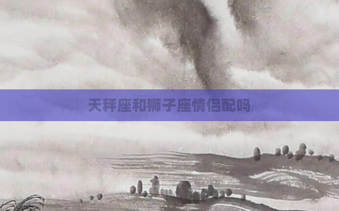 天秤座和狮子座情侣配吗