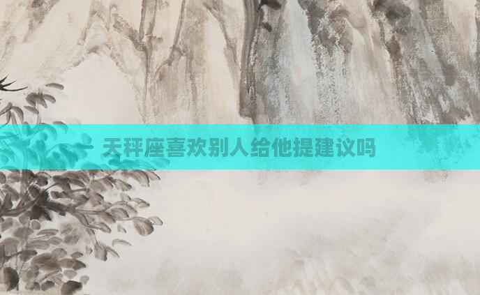 天秤座喜欢别人给他提建议吗