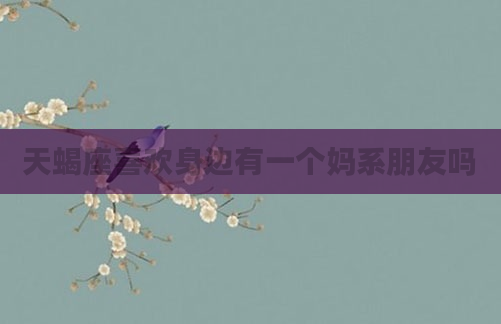 天蝎座喜欢身边有一个妈系朋友吗