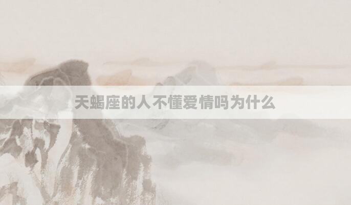 天蝎座的人不懂爱情吗为什么