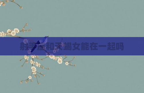 射手座和天蝎女能在一起吗