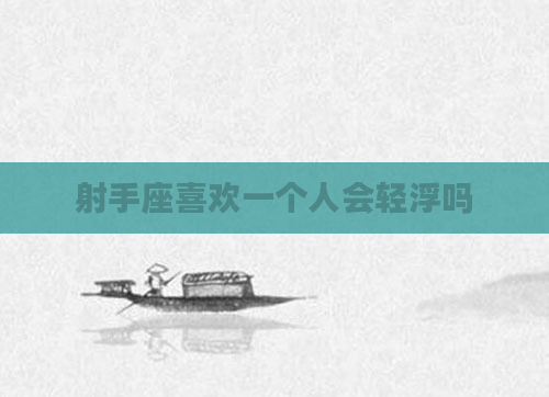 射手座喜欢一个人会轻浮吗