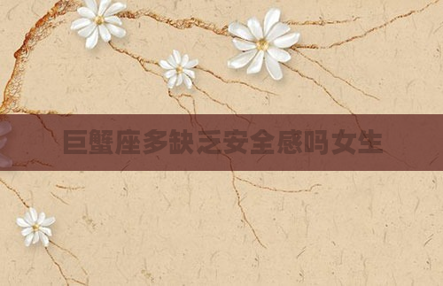 巨蟹座多缺乏安全感吗女生