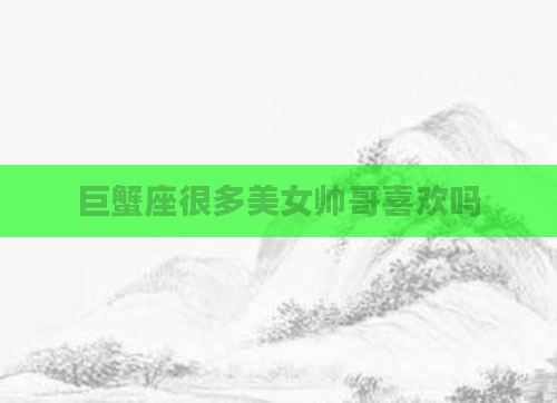 巨蟹座很多美女帅哥喜欢吗