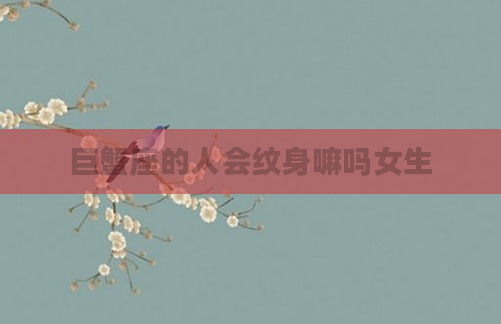 巨蟹座的人会纹身嘛吗女生