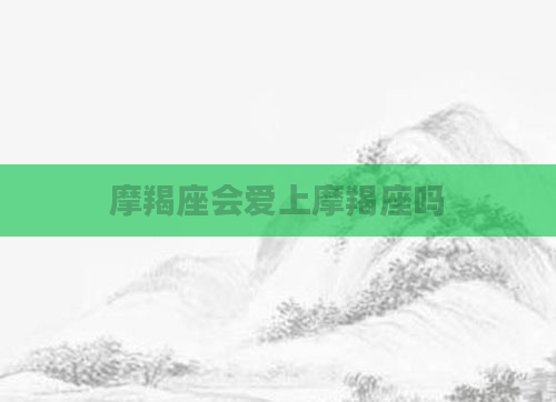 摩羯座会爱上摩羯座吗