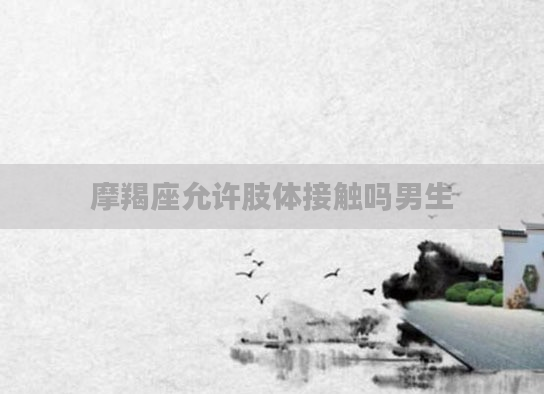 摩羯座允许肢体接触吗男生