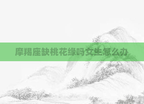 摩羯座缺桃花缘吗女生怎么办