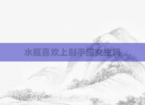 水瓶喜欢上射手座女生吗