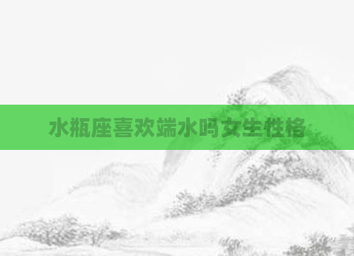 水瓶座喜欢端水吗女生性格