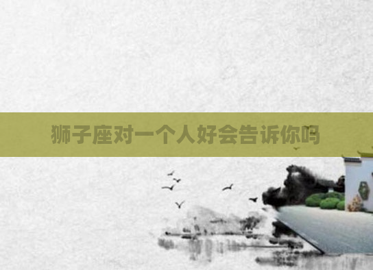 狮子座对一个人好会告诉你吗