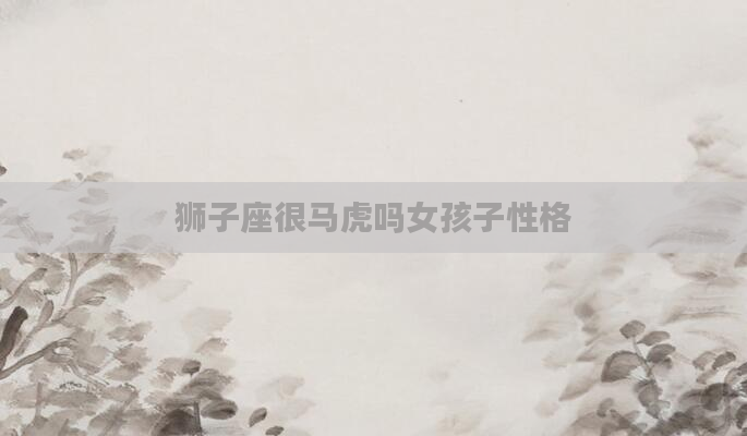 狮子座很马虎吗女孩子性格