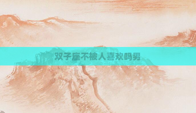 双子座不被人喜欢吗男
