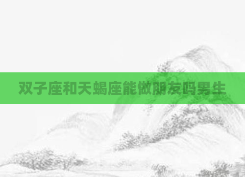 双子座和天蝎座能做朋友吗男生