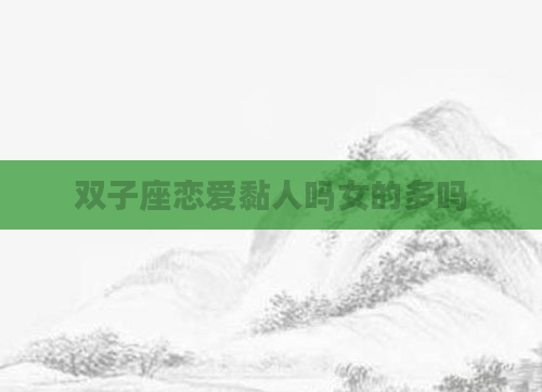 双子座恋爱黏人吗女的多吗
