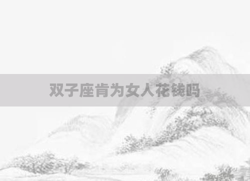 双子座肯为女人花钱吗