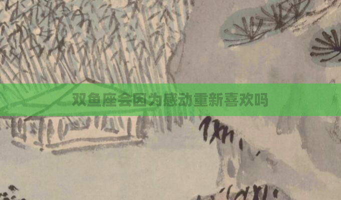 双鱼座会因为感动重新喜欢吗