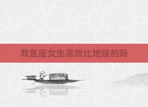双鱼座女生喜欢比她矮的吗