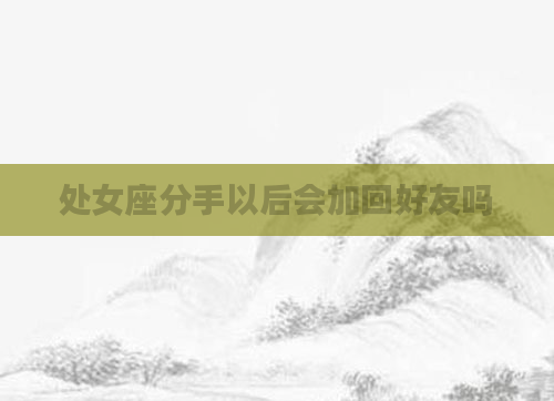 处女座分手以后会加回好友吗