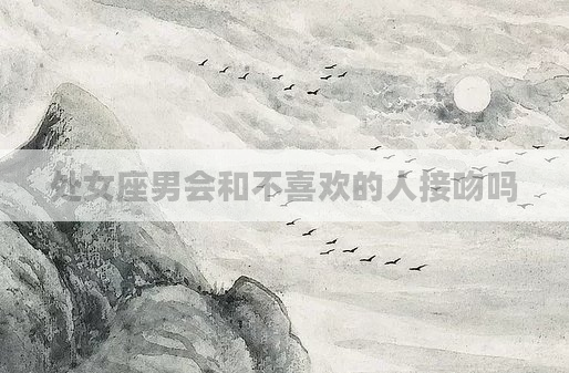 处女座男会和不喜欢的人接吻吗