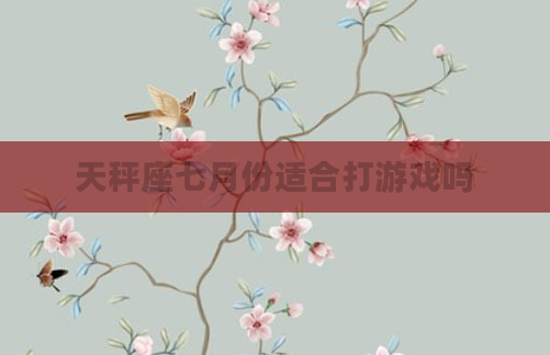 天秤座七月份适合打游戏吗