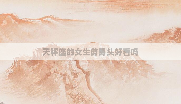 天秤座的女生剪男头好看吗