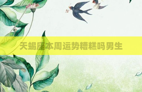 天蝎座本周运势糟糕吗男生