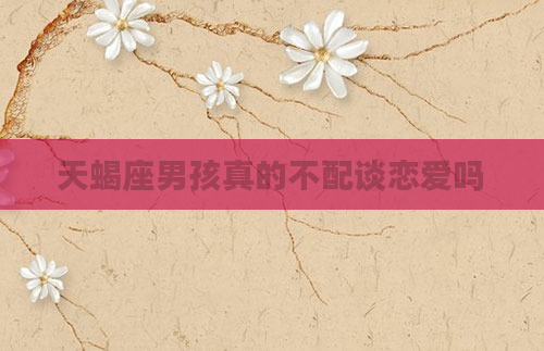 天蝎座男孩真的不配谈恋爱吗