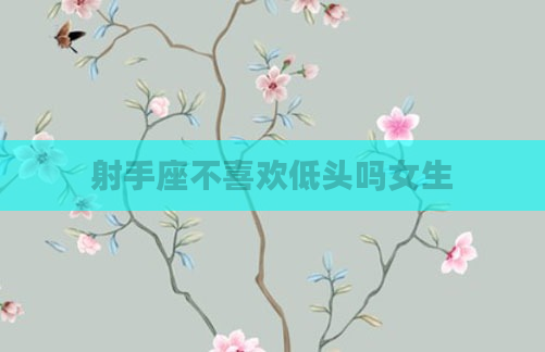 射手座不喜欢低头吗女生
