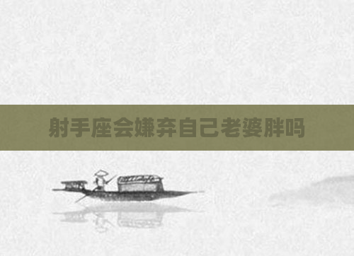 射手座会嫌弃自己老婆胖吗