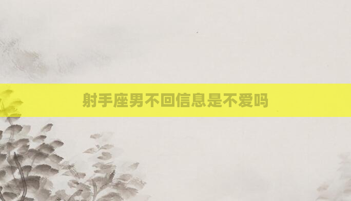 射手座男不回信息是不爱吗