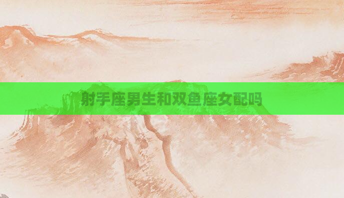 射手座男生和双鱼座女配吗